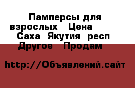 Памперсы для взрослых › Цена ­ 500 - Саха (Якутия) респ. Другое » Продам   